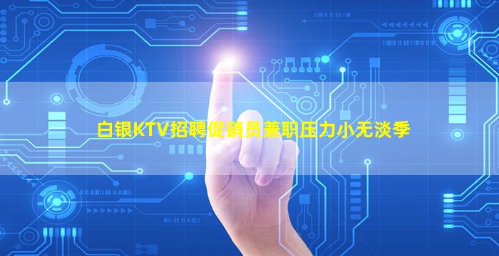 白银KTV招聘促销员兼职压力小无淡季